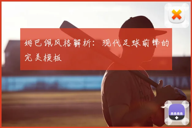 姆巴佩风格解析:现代足球前锋的完美模板