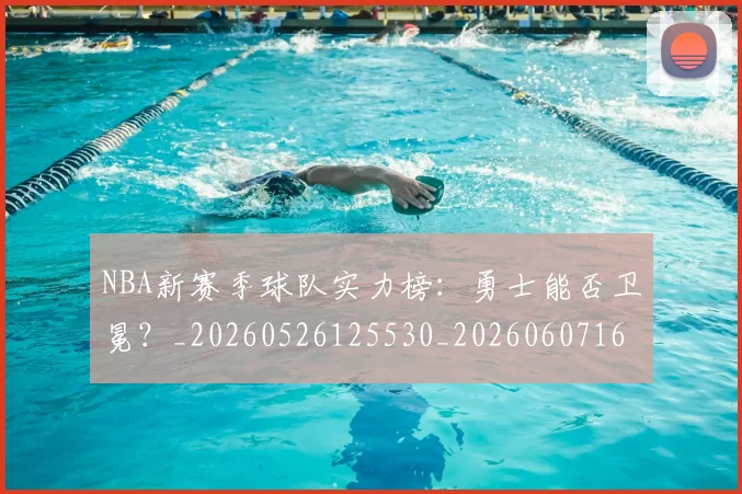 NBA新赛季球队实力榜:勇士能否卫冕?_20260526125530_20260607160156