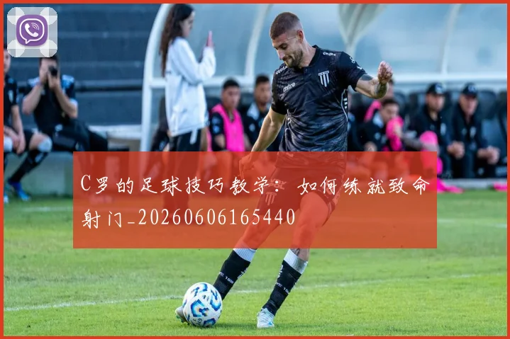 C罗的足球技巧教学:如何练就致命射门_20260606165440