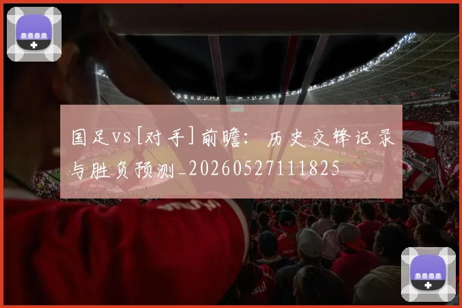 国足vs[对手]前瞻：历史交锋记录与胜负预测_20260527111825