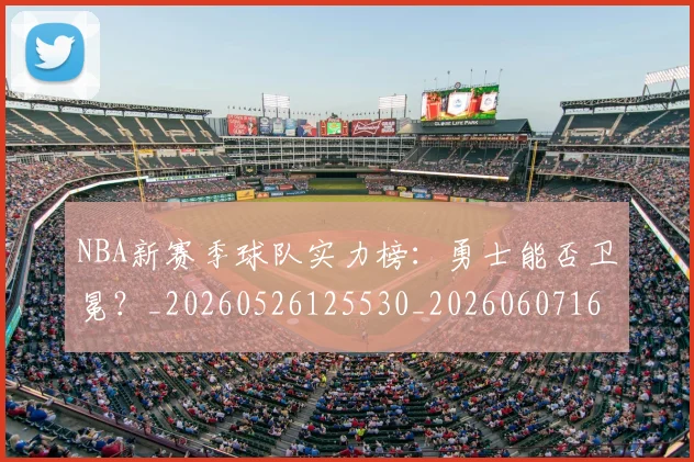NBA新赛季球队实力榜:勇士能否卫冕?_20260526125530_20260607160156