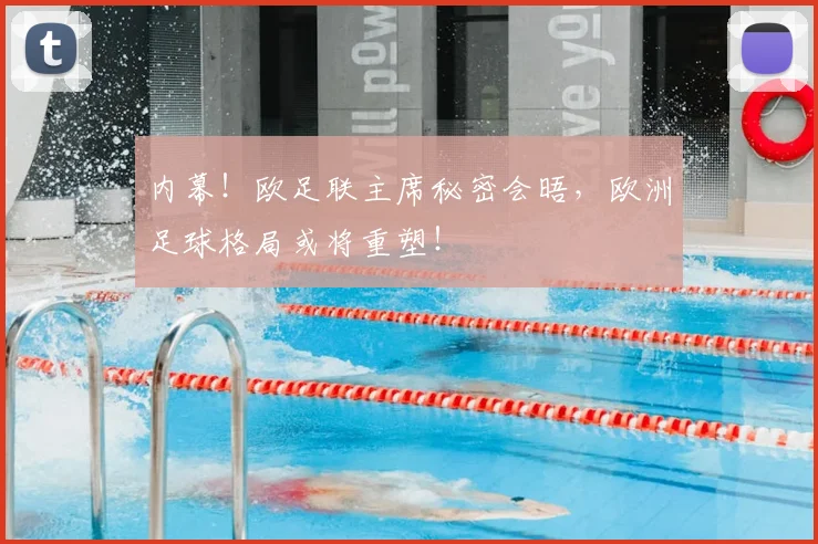 内幕！欧足联主席秘密会晤，欧洲足球格局或将重塑！