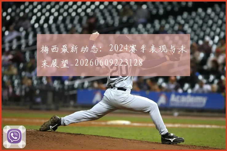 梅西最新动态:2024赛季表现与未来展望_20260609223128