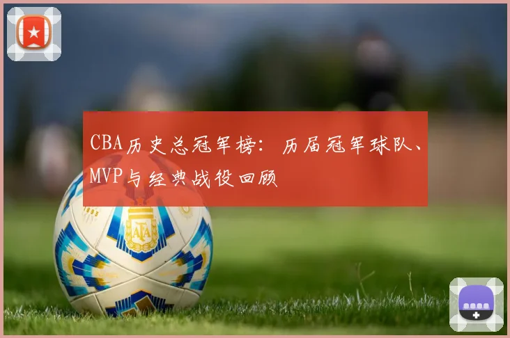 CBA历史总冠军榜:历届冠军球队、MVP与经典战役回顾