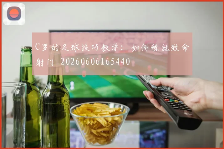 C罗的足球技巧教学:如何练就致命射门_20260606165440