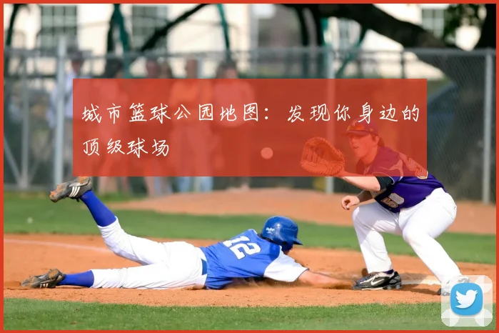 城市篮球公园地图:发现你身边的顶级球场