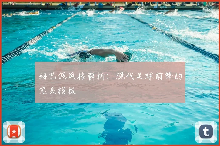 姆巴佩风格解析：现代足球前锋的完美模板