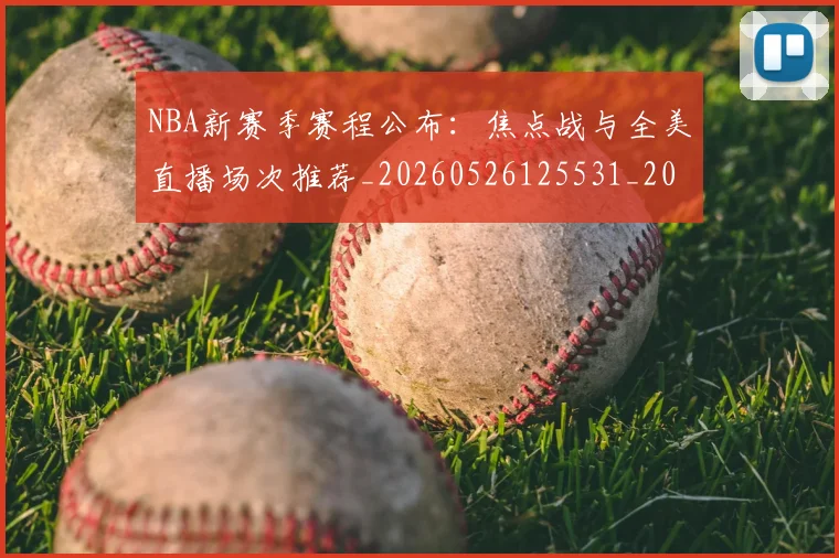 NBA新赛季赛程公布:焦点战与全美直播场次推荐_20260526125531_20260607160157