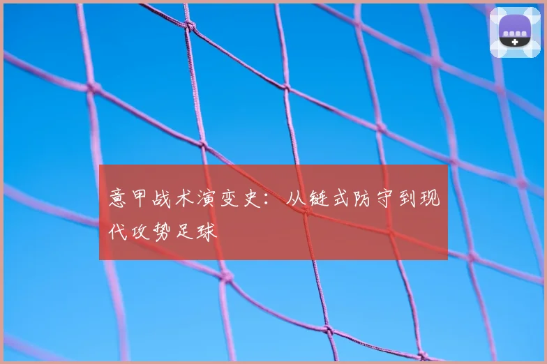 意甲战术演变史：从链式防守到现代攻势足球