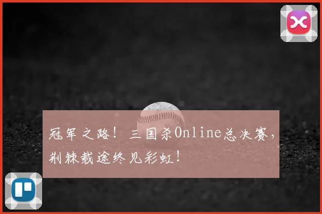 冠军之路！三国杀Online总决赛，荆棘载途终见彩虹！