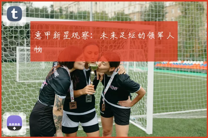 意甲新星观察:未来足坛的领军人物