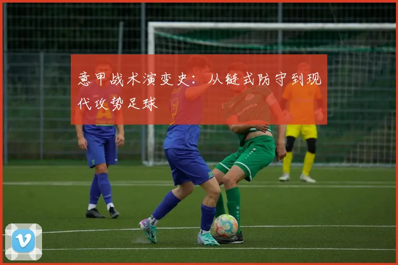 意甲战术演变史：从链式防守到现代攻势足球