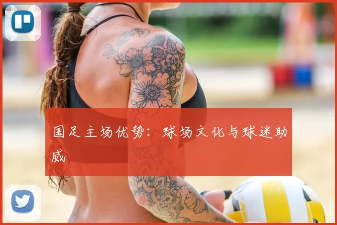 国足主场优势：球场文化与球迷助威